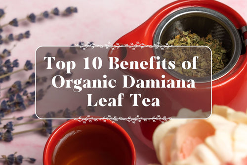 Top 10 Benefits of Organic Damiana Leaf Tea - Full Leaf Tea Company