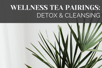 Wellness Tea Pairings for Detoxing and Cleansing - Full Leaf Tea Company